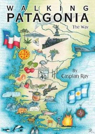 Walking Patagonia: The Way, Paperback/Caspian Ray