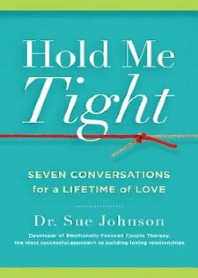 Hold Me Tight: Seven Conversations for a Lifetime of Love, Hardcover/Sue Johnson