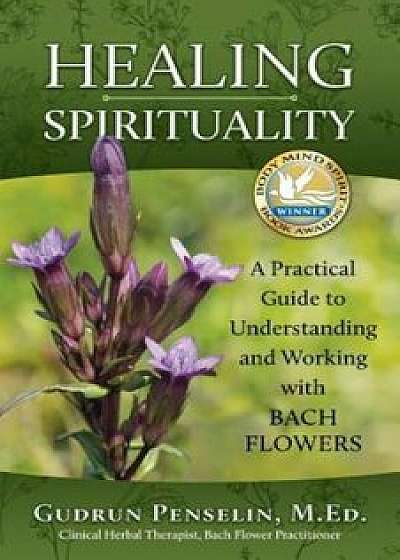 Healing Spirituality: A Practical Guide to Understanding and Working with Bach Flowers, Paperback/Gudrun Penselin