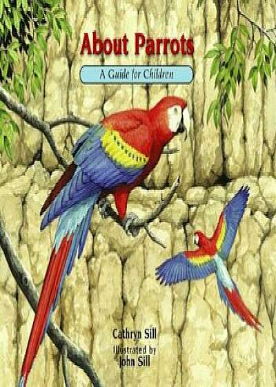 About Parrots: A Guide for Children: A Guide for Children, Hardcover/Cathryn Sill
