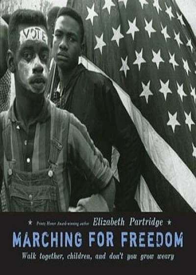 Marching for Freedom: Walk Together, Children, and Don't You Grow Weary, Hardcover/Elizabeth Partridge