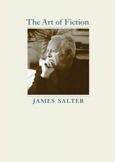 The Art of Fiction, Hardcover/James Salter