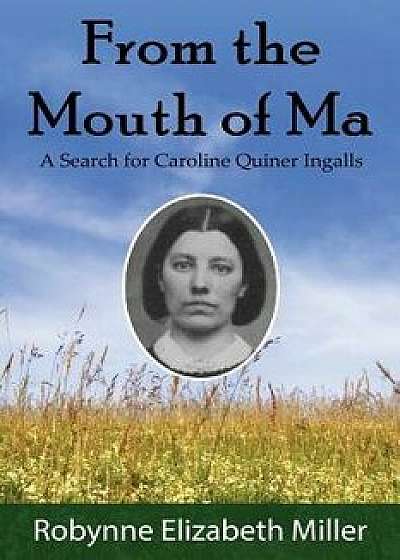 From the Mouth of Ma: A Search for Caroline Quiner Ingalls, Paperback/Robynne Elizabeth Miller