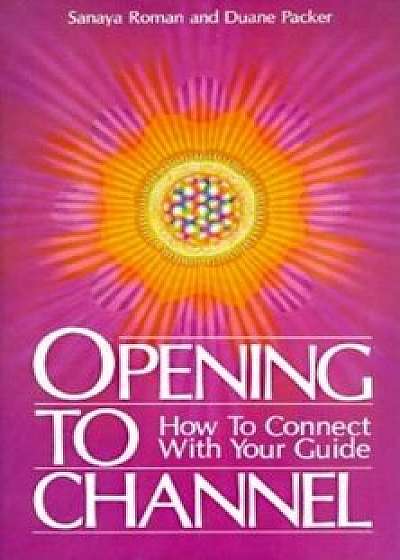 Opening to Channel: How to Connect with Your Guide, Paperback/Sanaya Roman