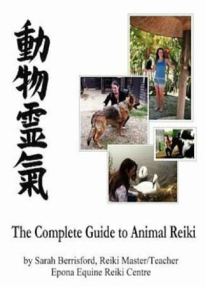 The Complete Guide to Animal Reiki: Animal Healing Using Reiki for Animals, Reiki for Dogs and Cats, Equine Reiki for Horses, Paperback/Sarah Berrisford