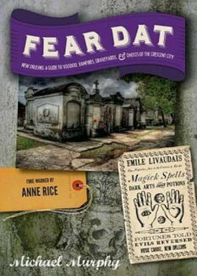 Fear Dat New Orleans: A Guide to the Voodoo, Vampires, Graveyards & Ghosts of the Crescent City, Paperback/Michael Murphy