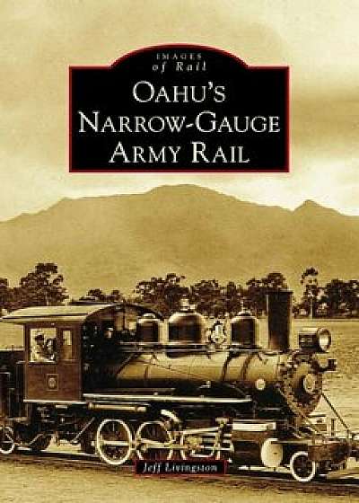 Oahu's Narrow-Gauge Army Rail, Paperback/Jeff Livingston