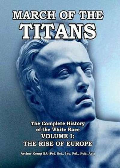 March of the Titans the Complete History of the White Race: Volume I: The Rise of Europe, Paperback/Arthur Kemp