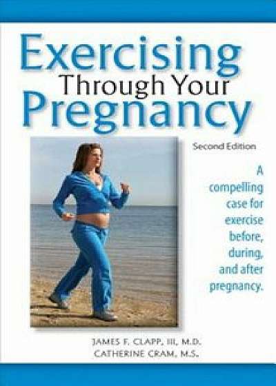 Exercising Through Your Pregnancy, Paperback/James F. Clapp