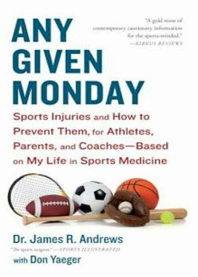 Any Given Monday: Sports Injuries and How to Prevent Them for Athletes, Parents, and Coaches - Based on My Life in Sports Medicine, Paperback/James R. Andrews