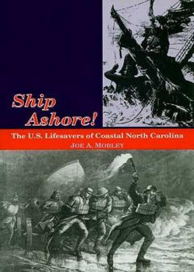 Ship Ashore!: The U.S. Lifesavers of Coastal North Carolina, Paperback/Joe A. Mobley