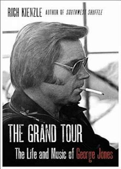 The Grand Tour: The Life and Music of George Jones, Hardcover/Richard Kienzle