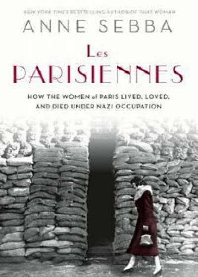 Les Parisiennes: How the Women of Paris Lived, Loved, and Died Under Nazi Occupation, Hardcover/Anne Sebba