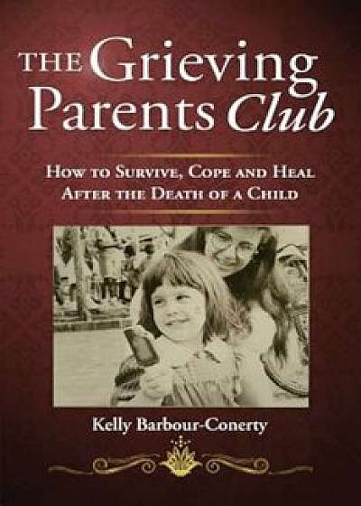 The Grieving Parents Club: How to Survive, Cope and Heal After the Death of a Child, Paperback/Kelly Barbour-Conerty