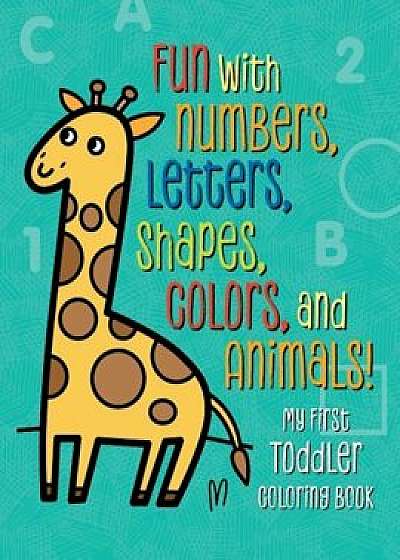 My First Toddler Coloring Book: Fun with Numbers, Letters, Shapes, Colors, and Animals!, Paperback/Tanya Emelyanova