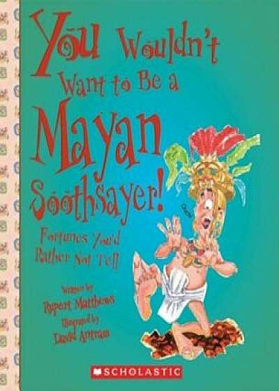 You Wouldn't Want to Be a Mayan Soothsayer!: Fortunes You'd Rather Not Tell, Paperback/Rupert Matthews