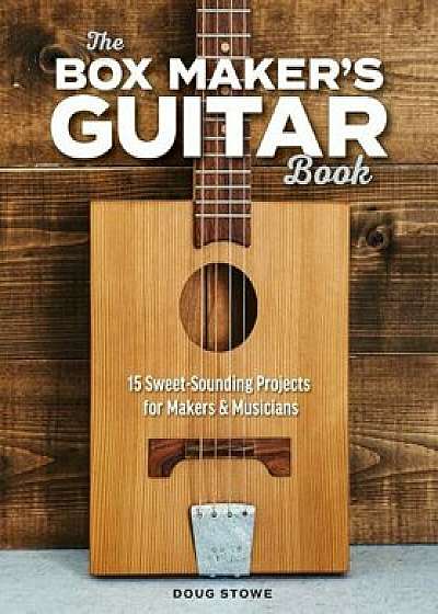 The Box Maker's Guitar Book: Sweet-Sounding Design & Build Projects for Makers & Musicians, Paperback/Doug Stowe