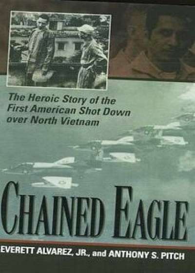 Chained Eagle: The Heroic Story of the First American Shot Down Over North Vietnam, Paperback/Anthony S. Pitch