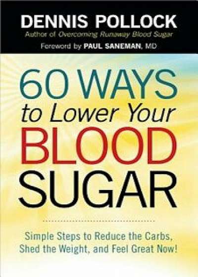 60 Ways to Lower Your Blood Sugar: Simple Steps to Reduce the Carbs, Shed the Weight, and Feel Great Now!, Paperback/Dennis Pollock
