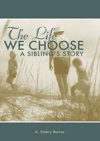The Life We Choose: A Sibling's Story, Paperback/A. Embry Burrus