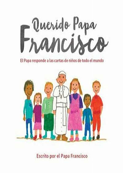 Querido Papa Francisco: El Papa Responde A las Cartas de Ninos de Todo el Mundo, Hardcover/Pope Francis
