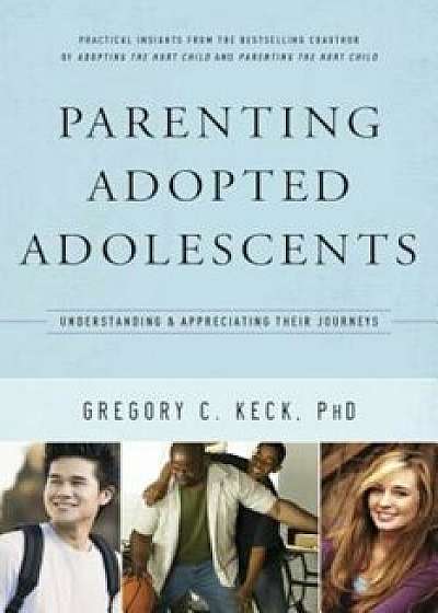 Parenting Adopted Adolescents: Understanding and Appreciating Their Journeys, Paperback/Gregory Keck