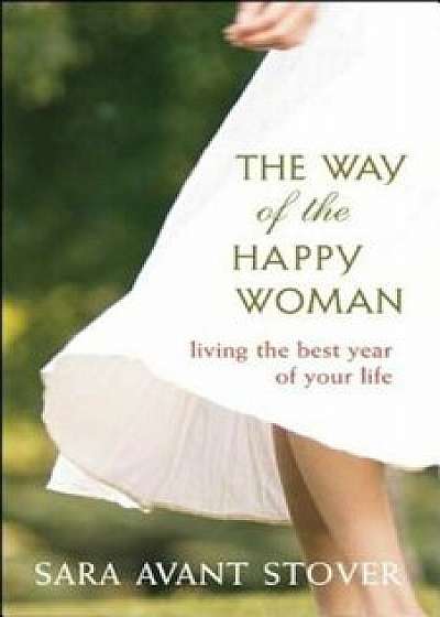 The Way of the Happy Woman: Living the Best Year of Your Life, Paperback/Sara Avant Stover