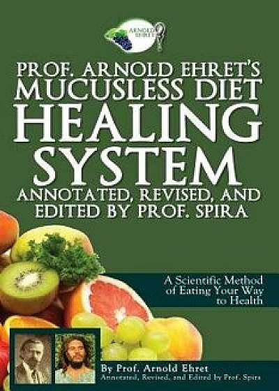 Prof. Arnold Ehret's Mucusless Diet Healing System: Annotated, Revised, and Edited by Prof. Spira, Paperback/Arnold Ehret
