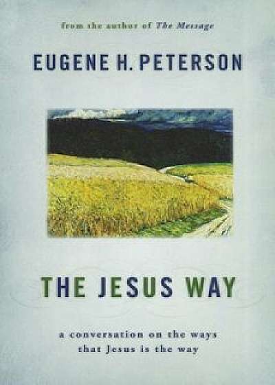 The Jesus Way: A Conversation on the Ways That Jesus Is the Way, Paperback/Eugene H. Peterson