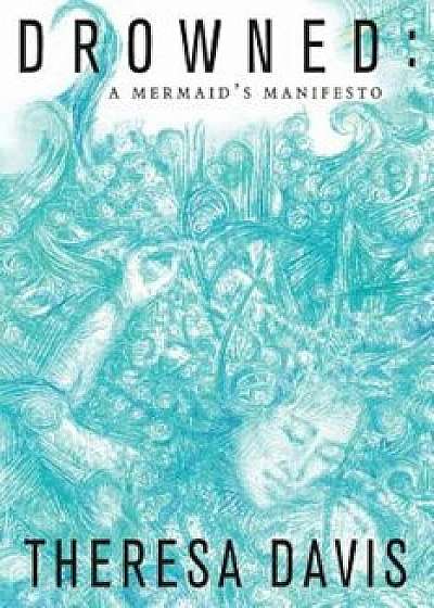 Drowned: A Mermaid's Manifesto, Paperback/Theresa Davis