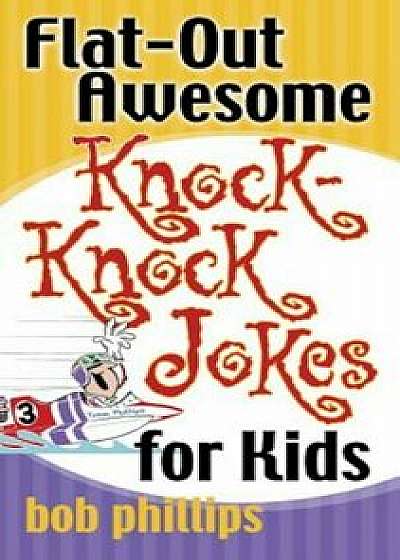 Flat-Out Awesome Knock-Knock Jokes for Kids, Paperback/Bob Phillips