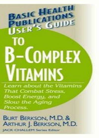 User's Guide to the B-Complex Vitamins: Learn about the Vitamins That Combat Stress, Boost Energy, and Slow the Aging Process., Paperback/Burt Berkson