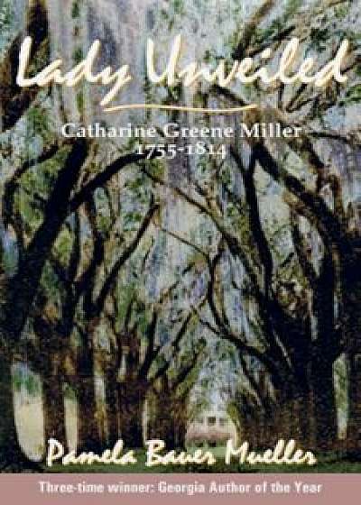 Lady Unveiled: Catharine Greene Miller 1755-1814, Paperback/Pamela Bauer Mueller