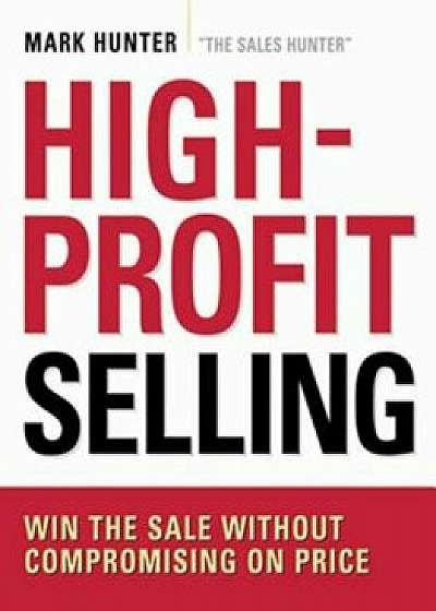 High-Profit Selling: Win the Sale Without Compromising on Price, Paperback/Mark Hunter