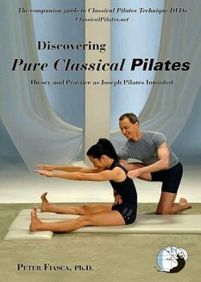 Discovering Pure Classical Pilates, Paperback/Ph. D. Peter Fiasca