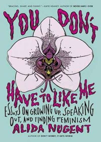 You Don't Have to Like Me: Essays on Growing Up, Speaking Out, and Finding Feminism, Paperback/Alida Nugent