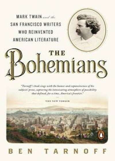 The Bohemians: Mark Twain and the San Francisco Writers Who Reinvented American Literature, Paperback/Ben Tarnoff