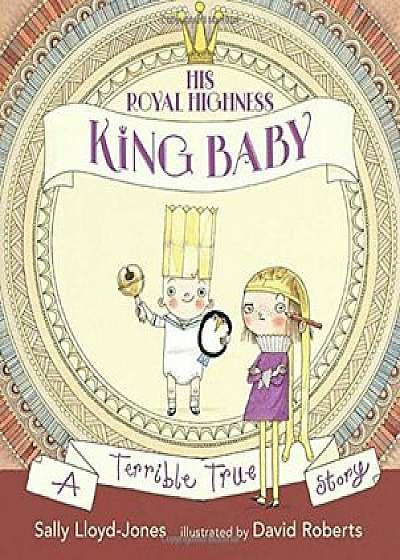 His Royal Highness, King Baby: A Terrible True Story, Hardcover/Sally Lloyd-Jones