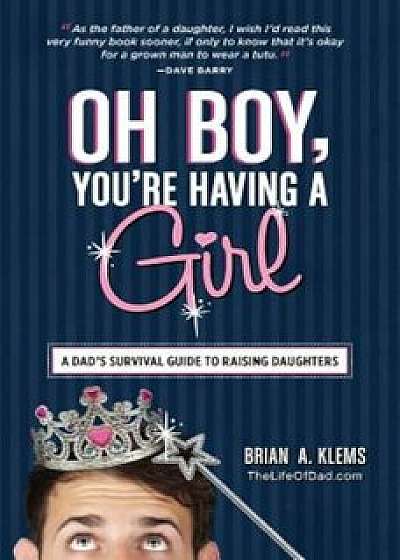 Oh Boy, You're Having a Girl: A Dad's Survival Guide to Raising Daughters, Paperback/Brian A. Klems