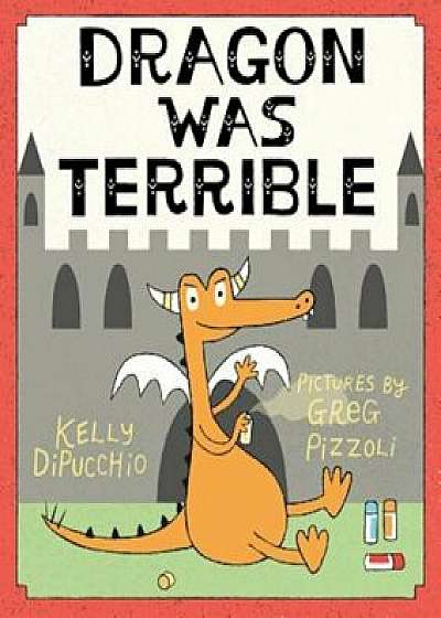 Dragon Was Terrible, Hardcover/Kelly Dipucchio