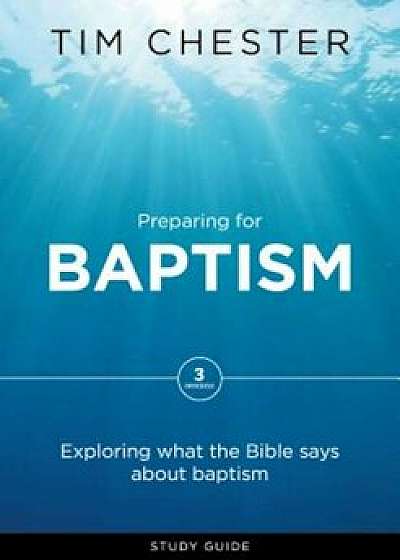 Preparing for Baptism: Exploring What the Bible Says about Baptism, Paperback/Tim Chester