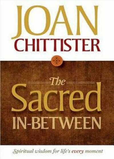 The Sacred In-Between: Spiritual Wisdom for Life's Every Moment, Hardcover/Joan Chittister