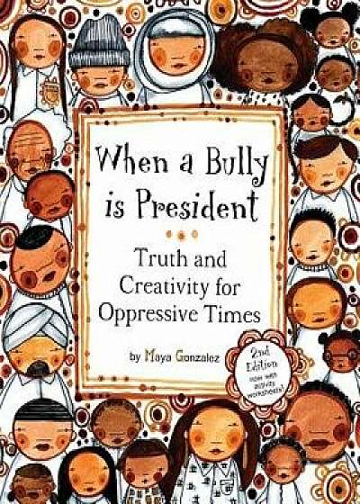 When a Bully Is President: Truth and Creativity for Oppressive Times, Paperback/Maya Gonzalez