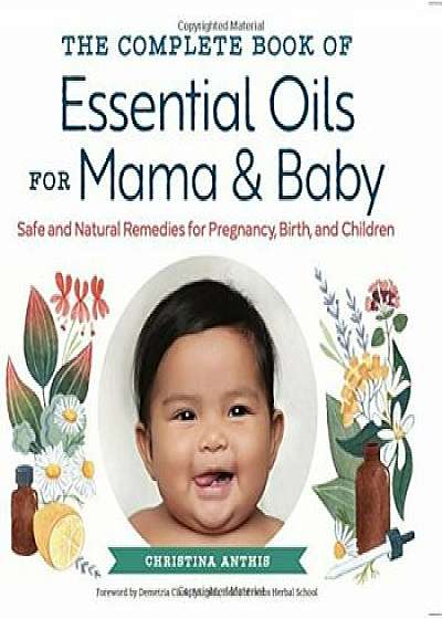 The Complete Book of Essential Oils for Mama and Baby: Safe and Natural Remedies for Pregnancy, Birth, and Children, Paperback/Christina Anthis