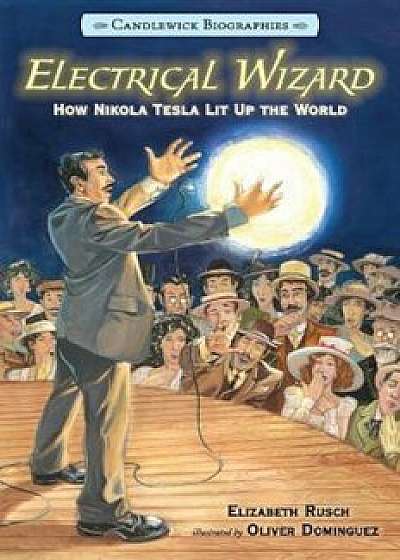 Electrical Wizard: Candlewick Biographies: How Nikola Tesla Lit Up the World, Paperback/Elizabeth Rusch
