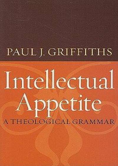 Intellectual Appetite a Theological Grammar, Paperback/Paul J. Griffiths
