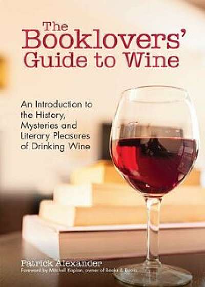 The Booklovers' Guide to Wine: A Celebration of the History, the Mysteries and the Literary Pleasures of Drinking Wine, Paperback/Patrick Alexander