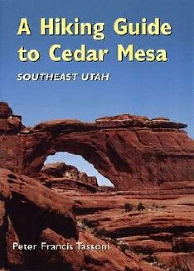A Hiking Guide to Cedar Mesa: Southeast Utah, Paperback/Peter Francis Tassoni