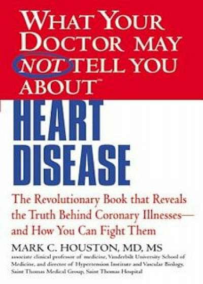 What Your Doctor May Not Tell You about Heart Disease, Paperback/Mark Houston