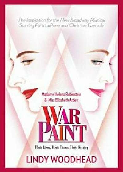 War Paint: Madame Helena Rubinstein and Miss Elizabeth Arden: Their Lives, Their Times, Their Rivalry, Hardcover/Lindy Woodhead
